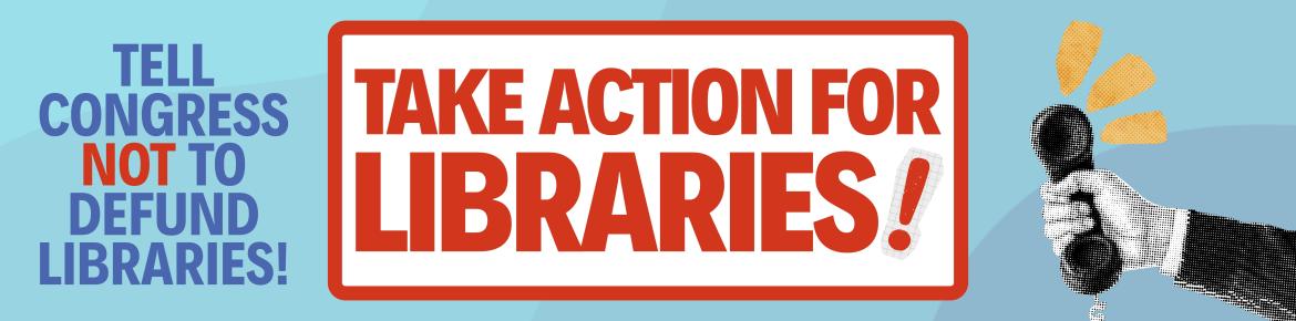 The text "Tell Congress not to Defund Libraries!" and "Take Action for Libraries" with a hand holding a microphone. 